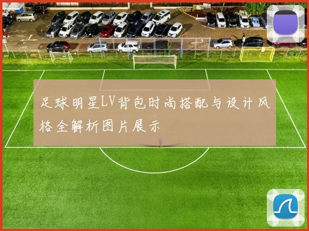 足球明星LV背包时尚搭配与设计风格全解析图片展示