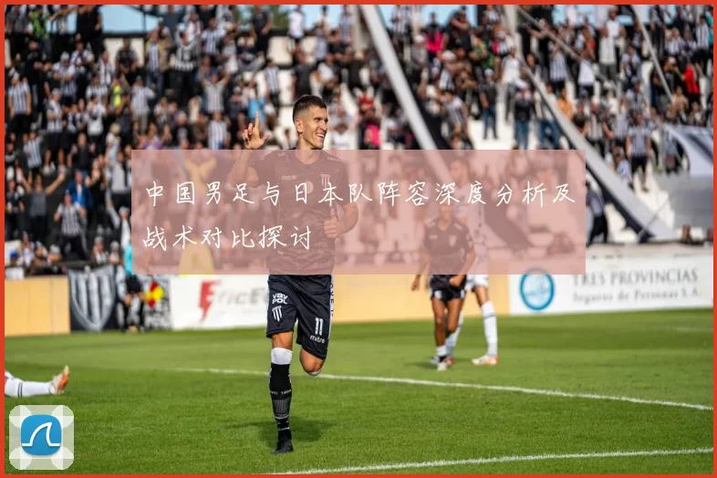 中国男足与日本队阵容深度分析及战术对比探讨