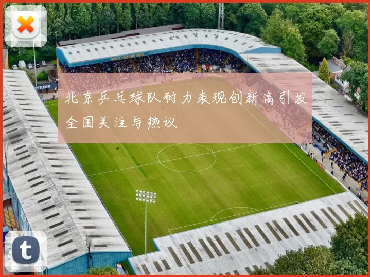 北京乒乓球队耐力表现创新高引发全国关注与热议