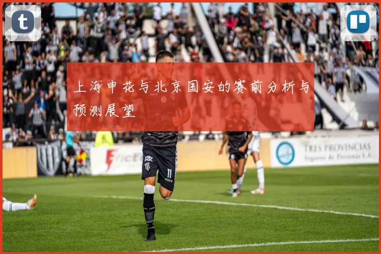 上海申花与北京国安的赛前分析与预测展望