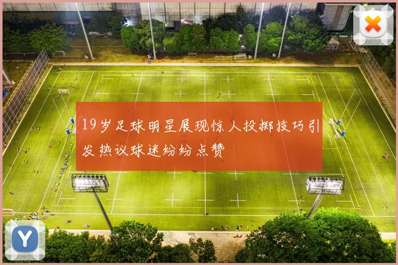 19岁足球明星展现惊人投掷技巧引发热议球迷纷纷点赞
