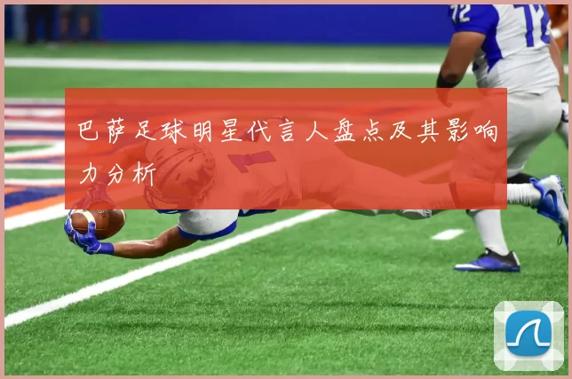 巴萨足球明星代言人盘点及其影响力分析
