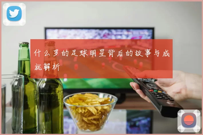 什么罗的足球明星背后的故事与成就解析