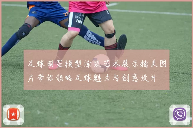 足球明星模型涂装艺术展示精美图片带你领略足球魅力与创意设计
