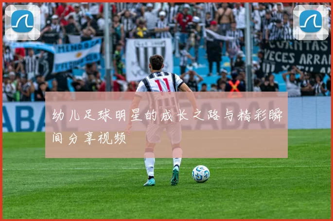 幼儿足球明星的成长之路与精彩瞬间分享视频