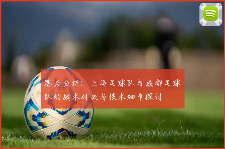赛后分析：上海足球队与成都足球队的战术对决与技术细节探讨