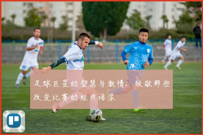 足球巨星的智慧与激情：致敬那些改变比赛的经典语录