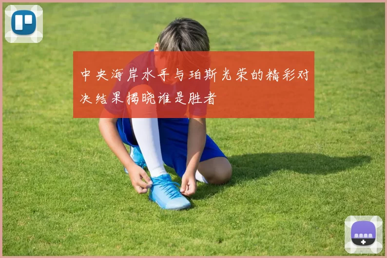 中央海岸水手与珀斯光荣的精彩对决结果揭晓谁是胜者