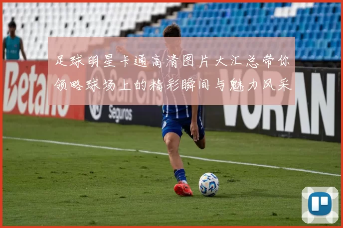 足球明星卡通高清图片大汇总带你领略球场上的精彩瞬间与魅力风采