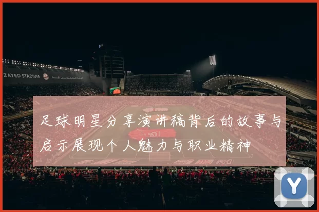足球明星分享演讲稿背后的故事与启示展现个人魅力与职业精神
