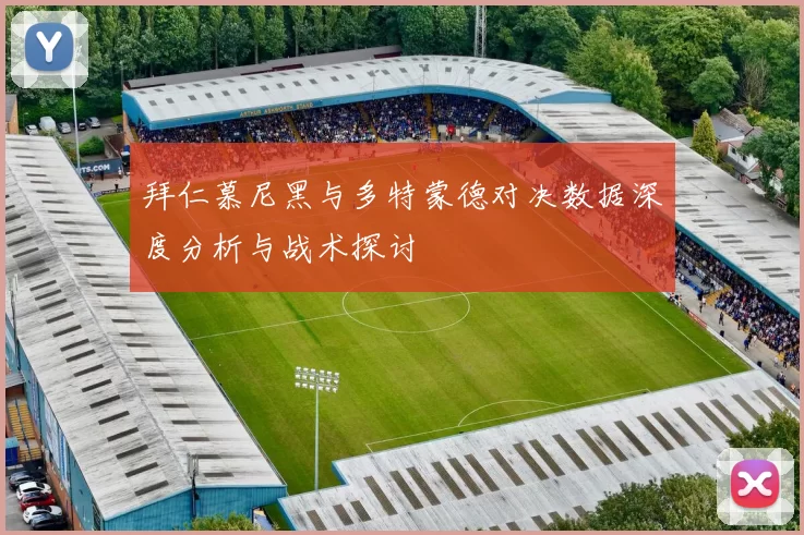 拜仁慕尼黑与多特蒙德对决数据深度分析与战术探讨