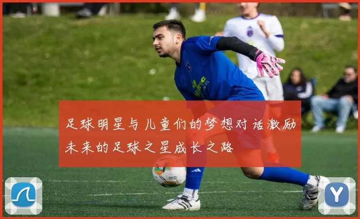 足球明星与儿童们的梦想对话激励未来的足球之星成长之路