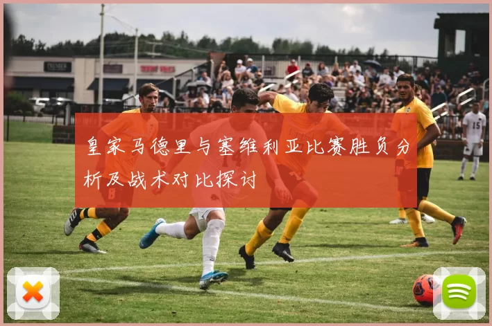 皇家马德里与塞维利亚比赛胜负分析及战术对比探讨