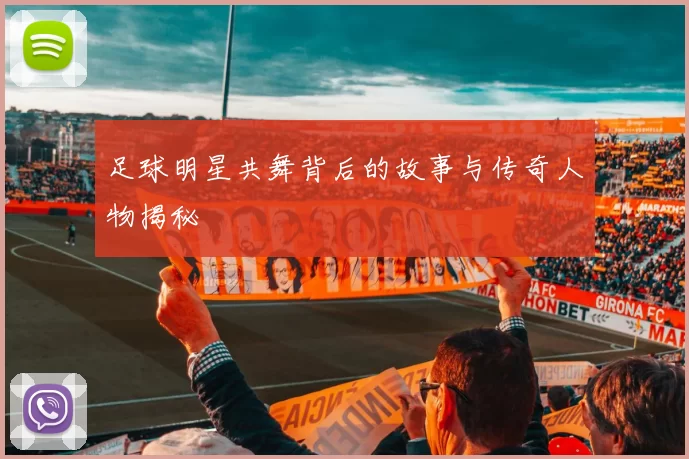 足球明星共舞背后的故事与传奇人物揭秘