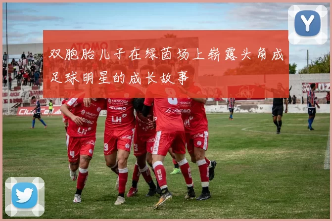 双胞胎儿子在绿茵场上崭露头角成足球明星的成长故事