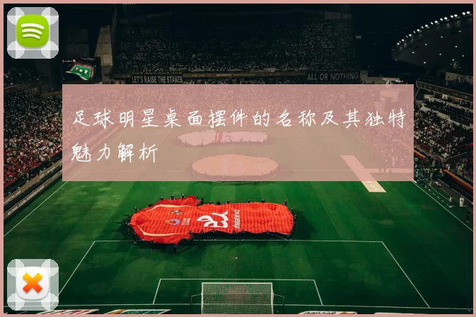 足球明星桌面摆件的名称及其独特魅力解析