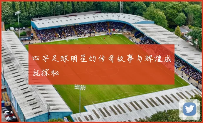 四字足球明星的传奇故事与辉煌成就探秘