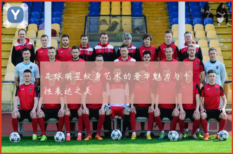 足球明星纹身艺术的奢华魅力与个性表达之美