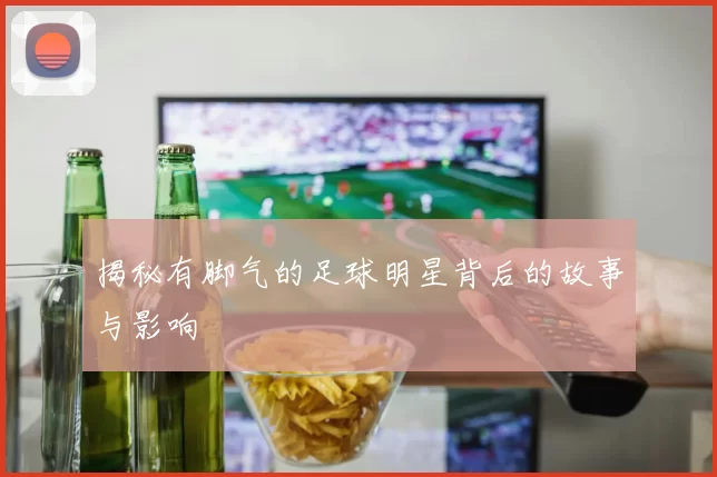 揭秘有脚气的足球明星背后的故事与影响
