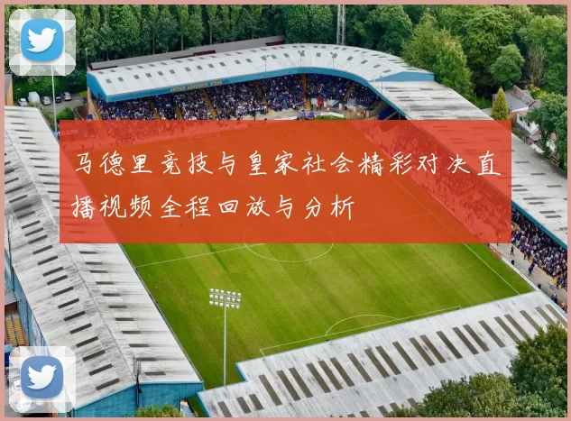 马德里竞技与皇家社会精彩对决直播视频全程回放与分析