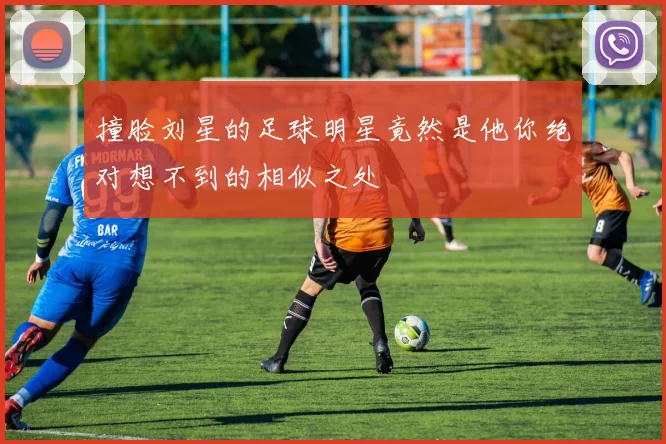 撞脸刘星的足球明星竟然是他你绝对想不到的相似之处