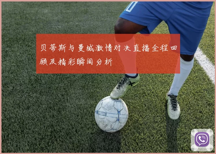 贝蒂斯与曼城激情对决直播全程回顾及精彩瞬间分析
