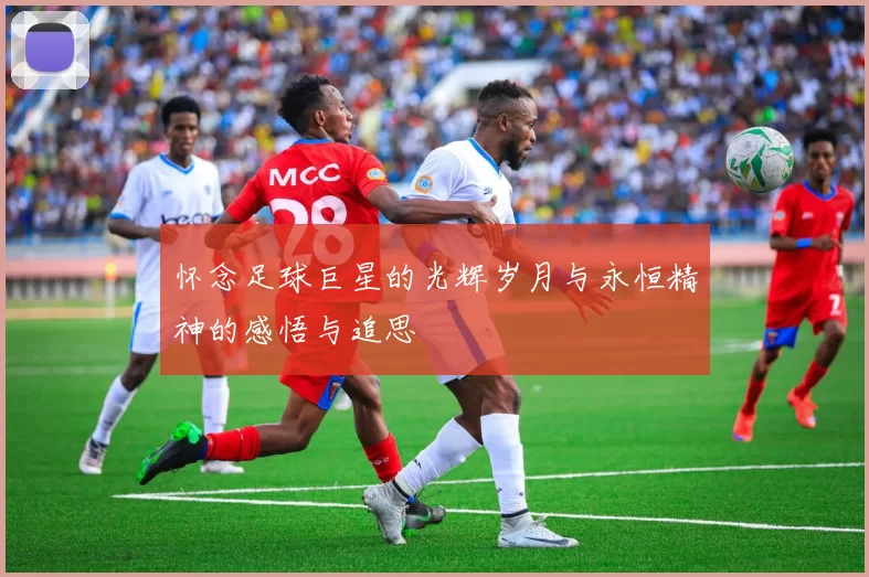 怀念足球巨星的光辉岁月与永恒精神的感悟与追思