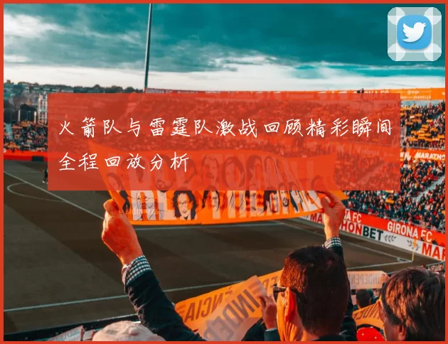 火箭队与雷霆队激战回顾精彩瞬间全程回放分析