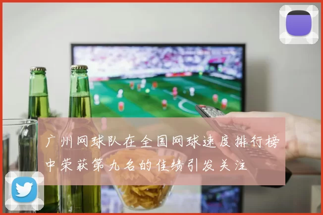 广州网球队在全国网球速度排行榜中荣获第九名的佳绩引发关注