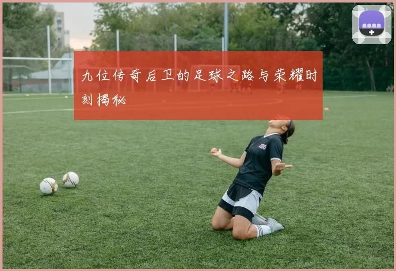 九位传奇后卫的足球之路与荣耀时刻揭秘