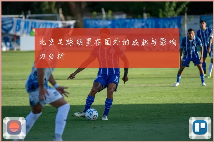 北京足球明星在国外的成就与影响力分析